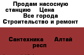 Продам насосную станцию  › Цена ­ 3 500 - Все города Строительство и ремонт » Сантехника   . Алтай респ.